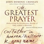 The greatest prayer : rediscovering the revolutionary message cover image