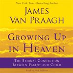 Growing up in heaven : the eternal connection between parent and child cover image