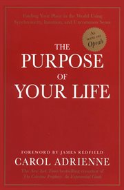 The purpose of your life : finding your place in the world using synchronicity, intuition, and uncommon sense cover image