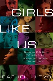 Girls like us : fighting for a world where girls are not for sale, an activist finds her calling and heals herself cover image