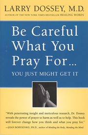 Be careful what you pray for-- you just might get it : what we can do about the unintentional effects of our thoughts, prayers, and wishes cover image