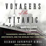 Voyagers of the Titanic: passengers, sailors, shipbuilders, aristocrats, and the worlds they came from cover image