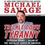 Trickle down tyranny : crushing Obama's dreams of a socialist America cover image