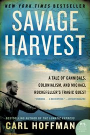 Savage harvest : a tale of cannibals, colonialism, and Michael Rockefeller's tragic quest for primitive art cover image