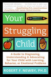 Your struggling child : a guide to diagnosing, understanding, and advocating for your child with learning, behavior, or emotional problems cover image