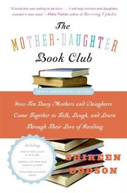 The mother-daughter book club : how ten busy mothers and daughters came together to talk, laugh, and learn through their love of reading cover image