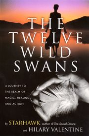 The twelve wild swans : a journey to the realm of magic, healing, and action : rituals, exercises, and magical training in the reclaiming tradition cover image