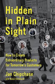 Hidden in plain sight : how to create extraordinary products for tomorrow's customers cover image