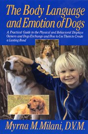 The body language and emotion of dogs : a practical guide to the physical and behavioral displays owners and dogs exchange and how to use them to create a lasting bond cover image