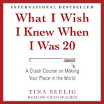 What I Wish I Knew When I Was 20 : A Crash Course on Making Your Place in the World cover image