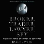 Broker, trader, lawyer, spy : inside the secret world of corporate espionage cover image