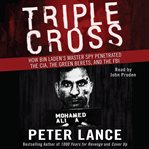 Triple cross : how Bin Laden's master spy penetrated the CIA, the Green Berets, and the FBI--and why Patrick Fitzgerald failed to stop him cover image