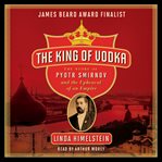 The king of vodka : the story of Pyotr Smirnov and the upheaval of an empire cover image