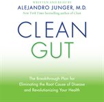 Clean gut : [the breakthrough plan for eliminating the root cause of disease and revolutionizing your health] cover image