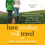 Have mother, will travel : [a mother and daughter discover themselves, each other, and the world] cover image