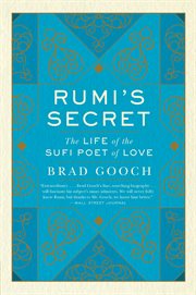 Rumi's secret : the life and times of the Sufi poet cover image