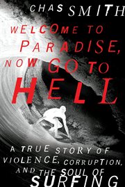 Welcome to paradise, now go to Hell : a true story of violence, corruption, and the soul of surfing cover image