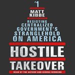 Hostile takeover : resisting centralized government's stranglehold on America cover image