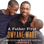 A father first : [how my life became bigger than basketball] cover image
