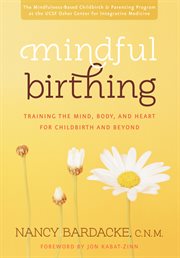 Mindful birthing : training the mind, body, and heart for childbirth and beyond cover image
