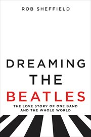 Dreaming the Beatles : the love story of one band and the whole world cover image