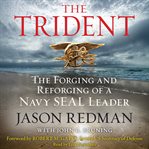 The trident: the forging and reforging of a Navy SEAL leader cover image