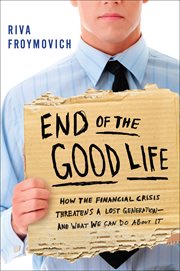 The end of the good life : how the financial crisis threatens a lost generation-- and what we can do about it cover image