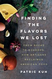 Finding the flavors we lost : from bread to bourbon, how artisans reclaimed American food cover image