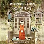 The incorrigible children of Ashton Place. Bk. IV, The interrupted tale cover image