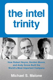 The Intel trinity : how Robert Noyce, Gordon Moore, and Andy Grove built the world's most important company cover image