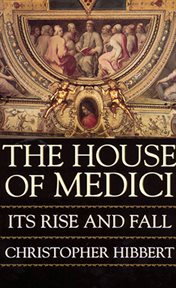 The House of Medici, its rise and fall cover image