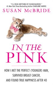 In the pink : how I met the perfect (younger) man, survived breast cancer, and found true happiness after 40 cover image