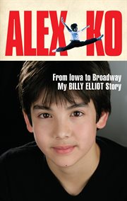 Alex Ko : from Iowa to broadway, my Billy Elliot story cover image