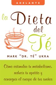 La dieta del té : cómo estimular tu metabolismo, reducir tu apetito y conseguir el cuerpo de tus sueños cover image