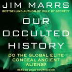 Our occulted history : do the global elite conceal ancient aliens? cover image