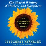 Shared wisdom of mothers and daughters : the timelessness of simple truths cover image