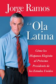 La ola latina : cómo los hispanos están transformando la política en los Estados Unidos cover image
