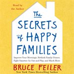 The secrets of happy families : improve your mornings, rethink family dinner, fight smarter, go out and play, and much more cover image