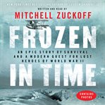 Frozen in time : an epic story of survival and a modern quest for lost heroes of World War II cover image