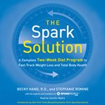 The spark solution: the complete two-week diet program to fast-track weight loss and total body health cover image