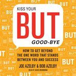 Kiss your but goodbye : how to get beyond the one word that stands between you and success cover image