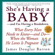She's having a baby--and I'm having a breakdown : what every man needs to know--and do--when the woman he loves is pregnant cover image