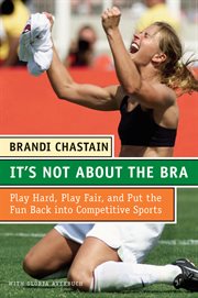 It's not about the bra : play hard, play fair, and put the fun back into competitive sports cover image