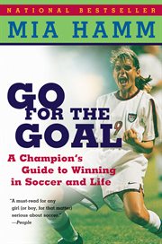 Go for the goal : a champion's guide to winning in soccer and life cover image