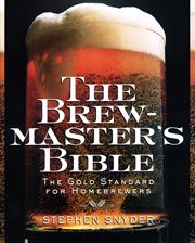 The brewmaster's bible : the gold standard for home brewers cover image