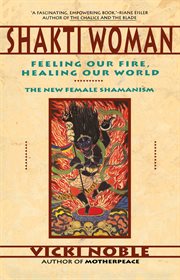 Shakti woman : feeling our fire, healing our world : the new female shamanism cover image