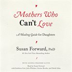 Mothers who can't love : a healing guide for daughters cover image