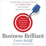 Business brilliant : surprising lessons from the greatest self-made business leaders about how to build wealth, manage your career, and take risks cover image