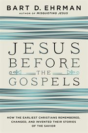 Jesus before the gospels : how the earliest Christians remembered, changed, and invented their stories of the Savior cover image