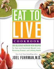 Eat to live cookbook : 200 delicious nutrient-rich recipes for fast and sustained weight loss, reversing disease, and lifelong health cover image